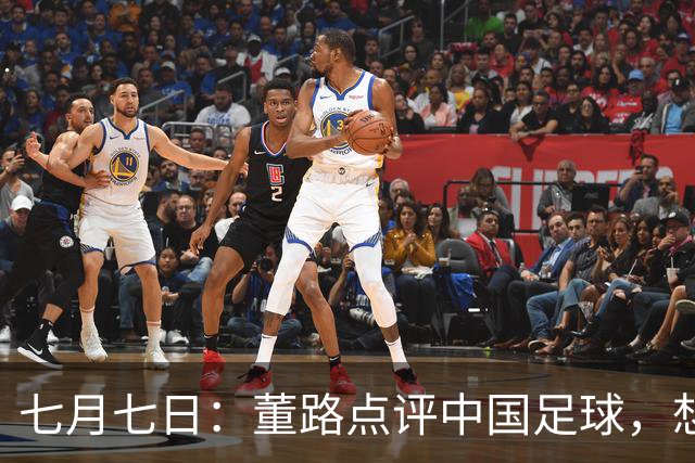 七月七日：董路点评中国足球，想冲出亚洲，要学习佛得角的3大关键所在，才能实现真正突破