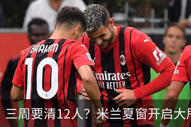 三周要清12人？米兰夏窗开启大甩卖，管理层压力山大