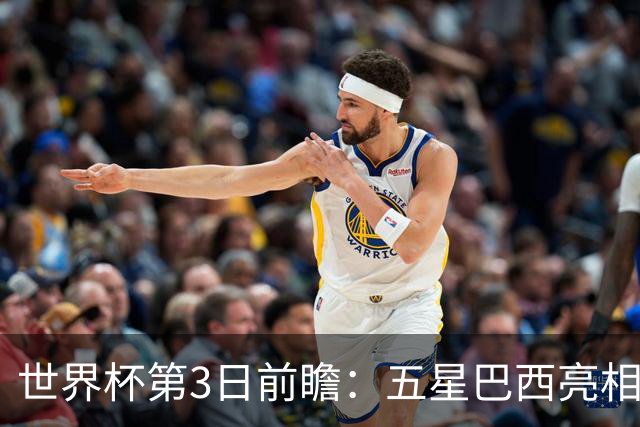 世界杯第3日前瞻：五星巴西亮相 亚足联球队面临“欧洲大考”