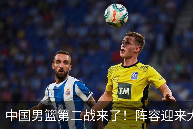 中国男篮第二战来了！阵容迎来大换血 年轻球员最后的机会要把握住