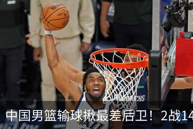 中国男篮输球揪最差后卫！2战14中3+5失误，球迷：没篮子有啥用？