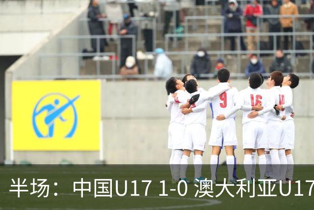 半场：中国U17 1-0 澳大利亚U17，帅惟浩闪击