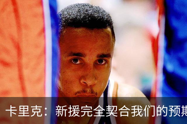 卡里克：新援完全契合我们的预期；全队闲暇时举办了小型烧烤聚餐