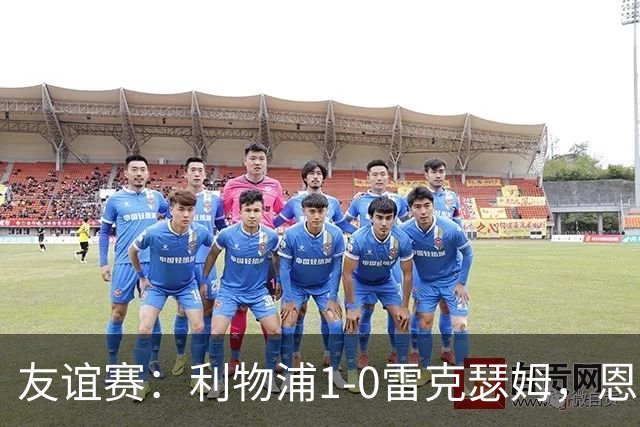 友谊赛：利物浦1-0雷克瑟姆，恩古莫哈打入制胜球