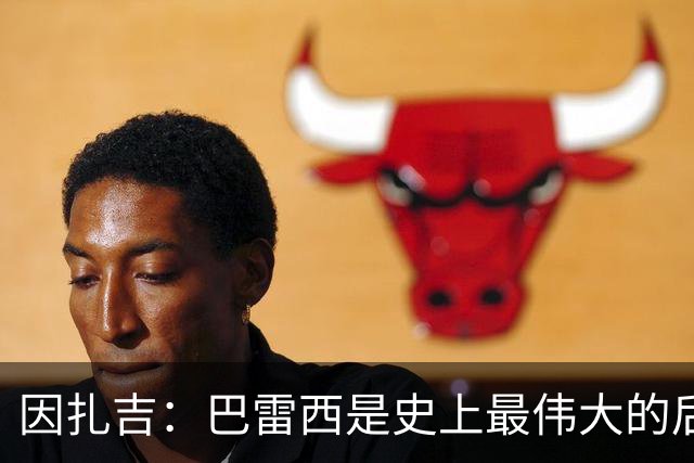 因扎吉：巴雷西是史上最伟大的后卫 希望9号给拉莫斯带来好运