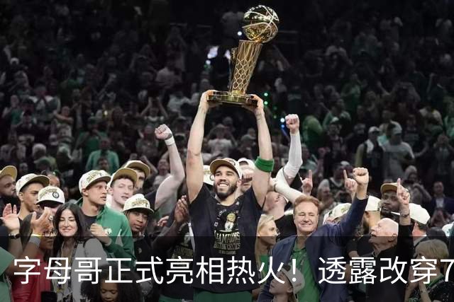 字母哥正式亮相热火！透露改穿7号原因 豪言目标是多次成为总冠军