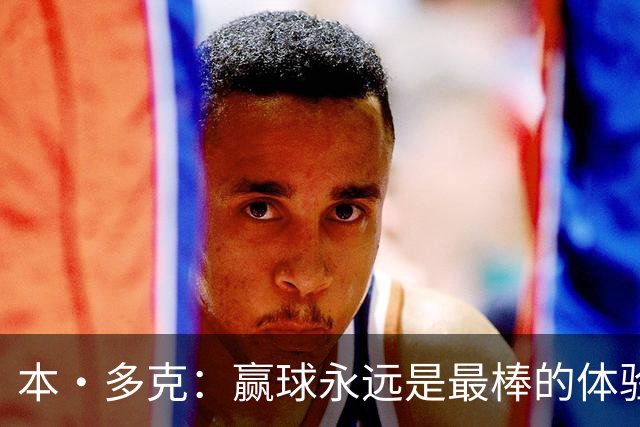 本·多克：赢球永远是最棒的体验，为祖国取胜的这份喜悦无可替代