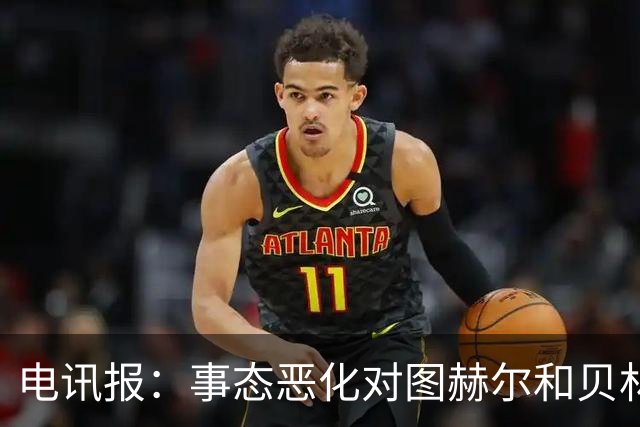 电讯报：事态恶化对图赫尔和贝林都没好处，齐心协力才能创造历史