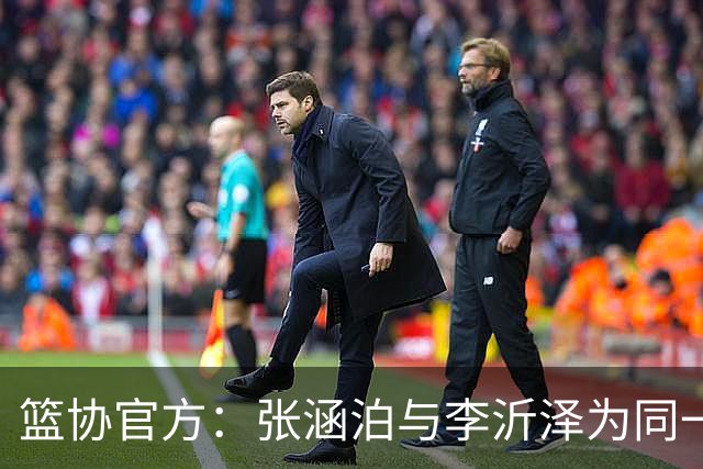 篮协官方：张涵泊与李沂泽为同一人 虚报年龄被禁赛三年