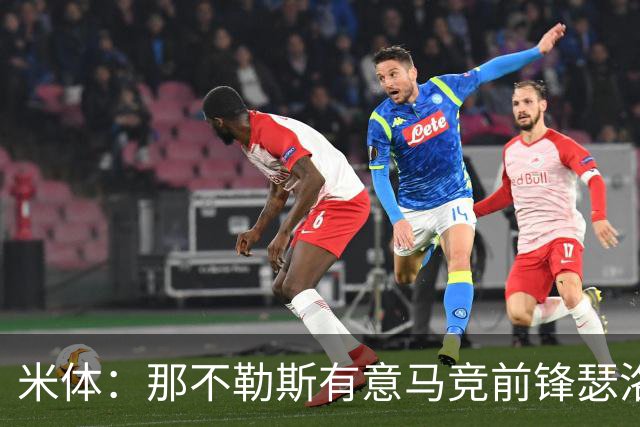 米体：那不勒斯有意马竞前锋瑟洛特，但需要卢卡库和卢卡先离队