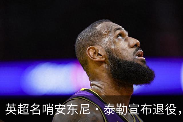 英超名哨安东尼·泰勒宣布退役，执裁16年历经两届世界杯