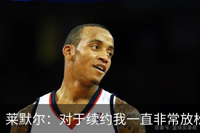 莱默尔：对于续约我一直非常放松和从容，完成续约让我很高兴