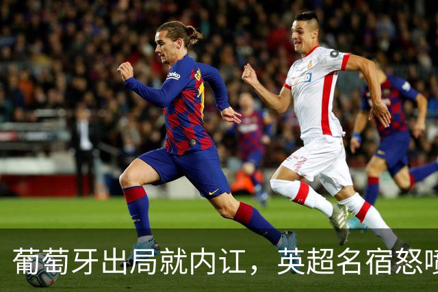 葡萄牙出局就内讧，英超名宿怒喷C罗：队友敢怒不敢言，你是祸首