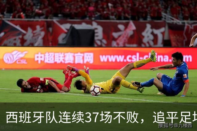 西班牙队连续37场不败，追平足坛国家队最长不败纪录，上次输球还是两年多以前