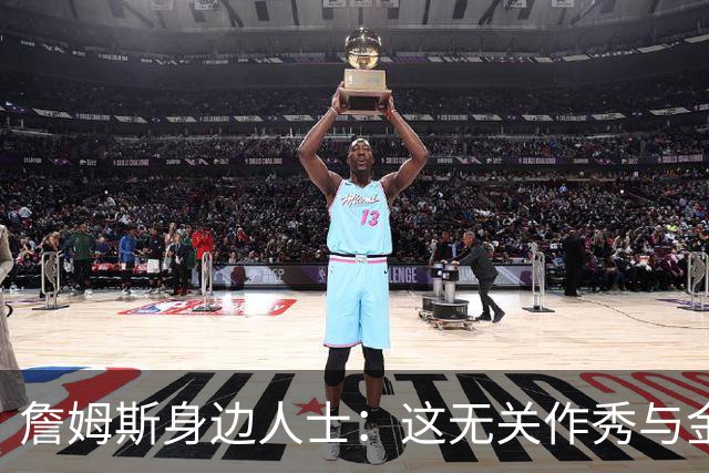 詹姆斯身边人士：这无关作秀与金钱 他也不打算在费城召开发布会