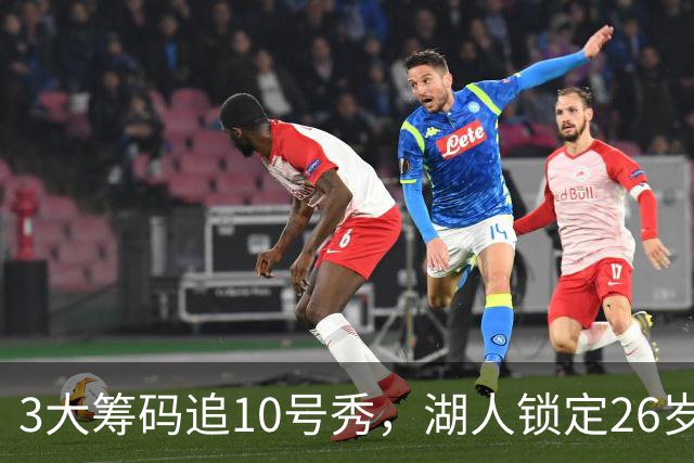 3大筹码追10号秀，湖人锁定26岁内线！4项能力适配1短板难忽视