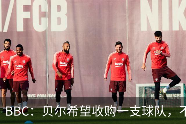 BBC：贝尔希望收购一支球队，不排除再次求购家乡球队卡迪夫城