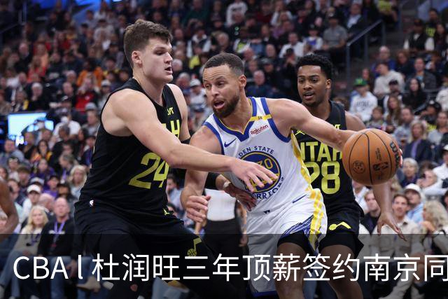 CBA l 杜润旺三年顶薪签约南京同曦