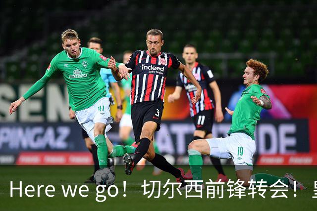Here we go！切尔西前锋转会！皇马对恩佐发声明！1.5亿欧锋霸有新动向