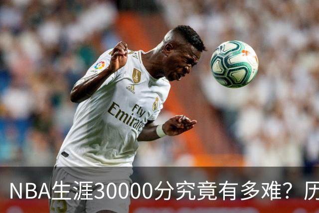 NBA生涯30000分究竟有多难？历史仅8人做到，现役仅2人上榜