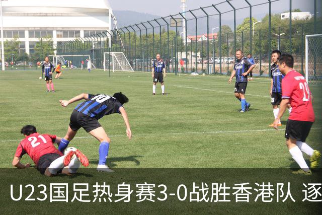 U23国足热身赛3-0战胜香港队 逐梦之路展现希望的光芒